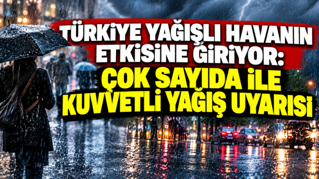 Türkiye yağışlı havanın etkisine giriyor: Çok sayıda ile kuvvetli yağış uyarısı